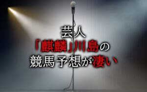麒麟「川島」競馬予想の収支は超抜群!数々の予想を的中させる予想屋芸人!