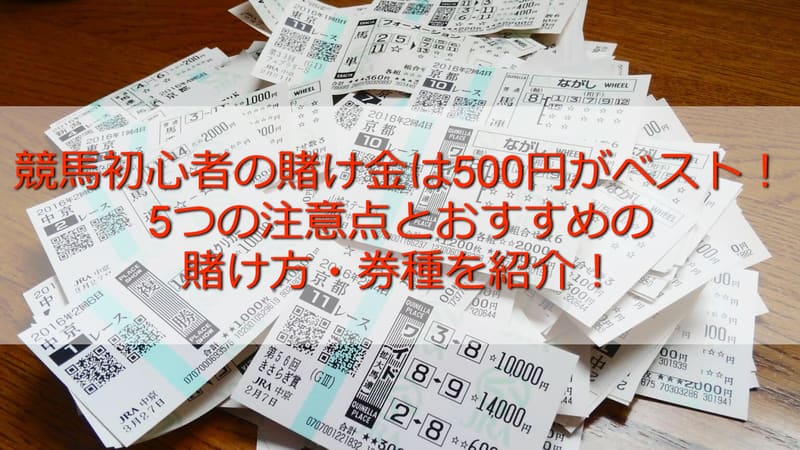 競馬初心者の賭け金は500円がベスト 5つの注意点とおすすめの賭け方 券種を紹介 競馬予想サイトの口コミを比較して検証 悪徳競馬 予想サイト調査局